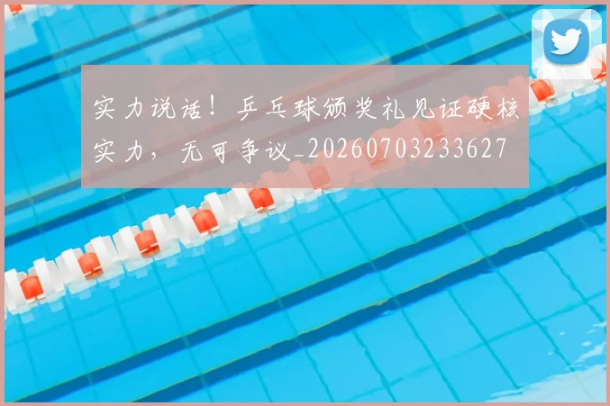 实力说话！乒乓球颁奖礼见证硬核实力，无可争议_20260703233627