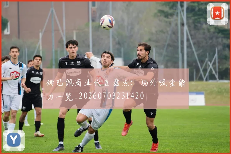 姆巴佩商业代言盘点:场外吸金能力一览_20260703231420
