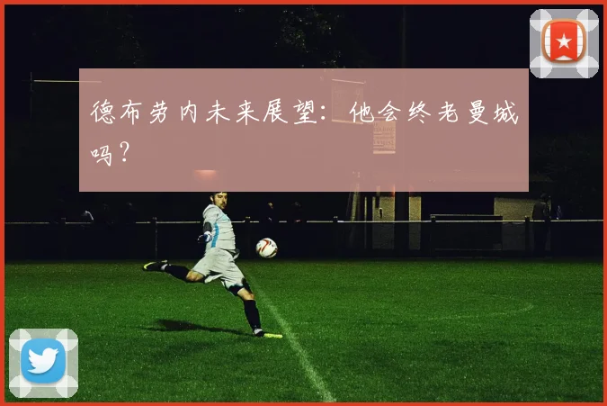 德布劳内未来展望:他会终老曼城吗?