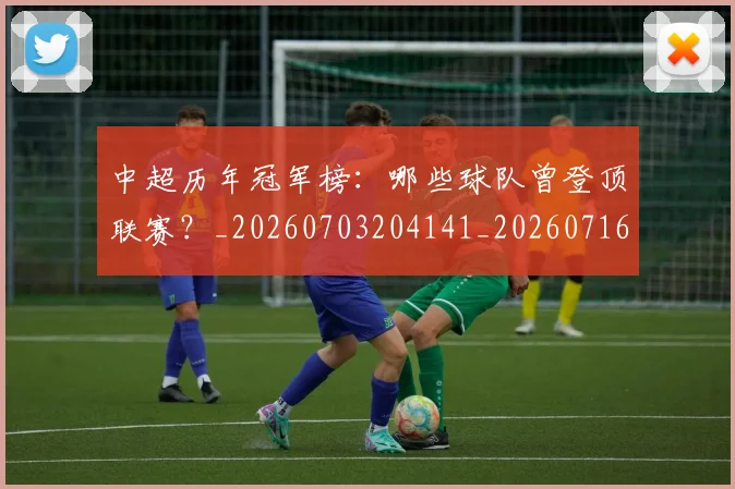 中超历年冠军榜：哪些球队曾登顶联赛？_20260703204141_20260716185526