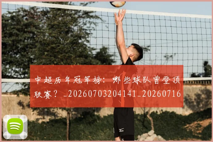 中超历年冠军榜：哪些球队曾登顶联赛？_20260703204141_20260716185526