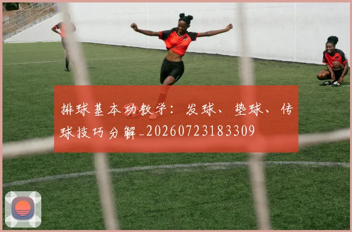 排球基本功教学:发球、垫球、传球技巧分解_20260723183309