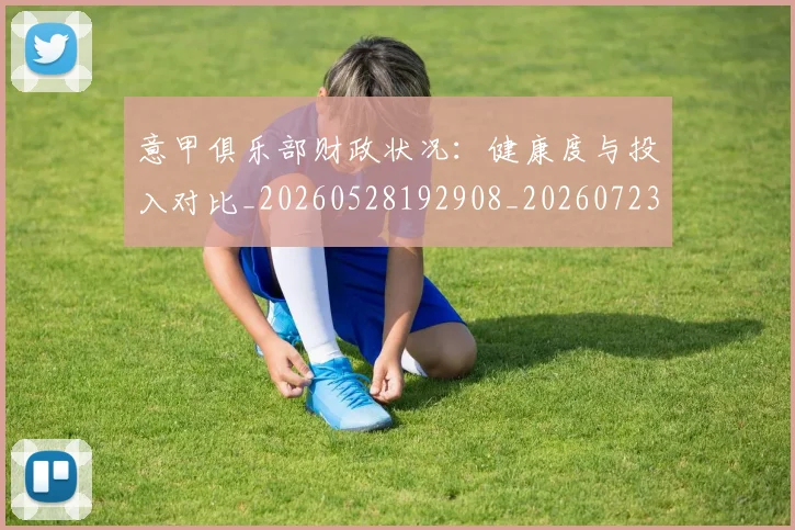 意甲俱乐部财政状况:健康度与投入对比_20260528192908_20260723174149