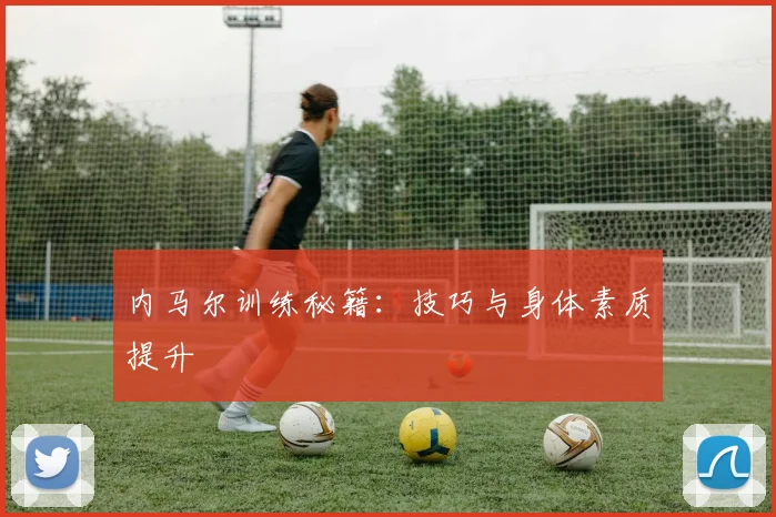 内马尔训练秘籍:技巧与身体素质提升
