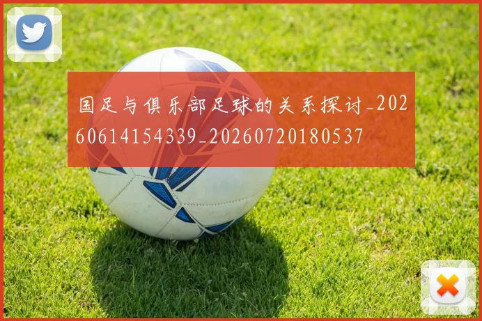 国足与俱乐部足球的关系探讨_20260614154339_20260720180537