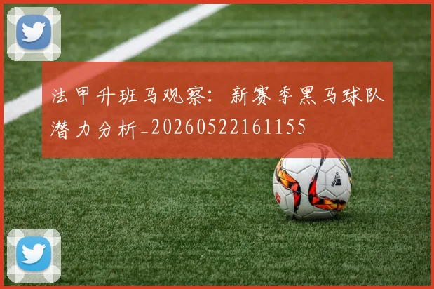 法甲升班马观察:新赛季黑马球队潜力分析_20260522161155