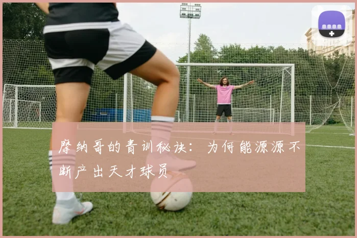 摩纳哥的青训秘诀:为何能源源不断产出天才球员