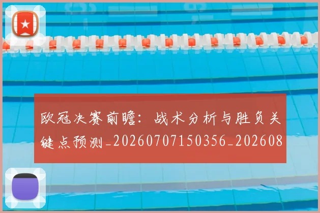 欧冠决赛前瞻：战术分析与胜负关键点预测_20260707150356_20260801161954