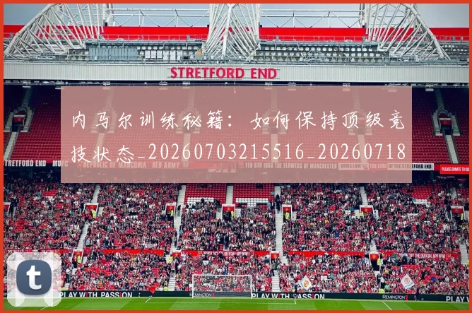 内马尔训练秘籍：如何保持顶级竞技状态_20260703215516_20260718005353